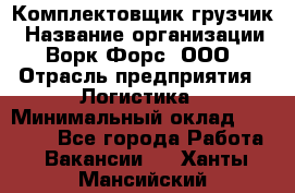 Комплектовщик-грузчик › Название организации ­ Ворк Форс, ООО › Отрасль предприятия ­ Логистика › Минимальный оклад ­ 23 000 - Все города Работа » Вакансии   . Ханты-Мансийский